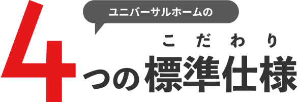 ユニバーサルホームの４つの標準仕様（こだわり）