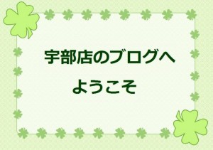 宇部店のブログへようこそ