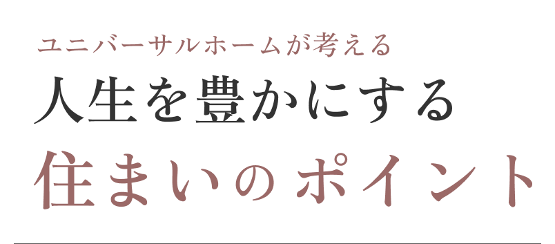 ユニバーサルホームが考える人生を豊かにする住まいのポイント