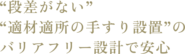 “段差がない” “材適所の手すり設置”のバリアフリー設計で安心