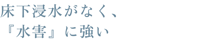 床下浸水がなく、『水害』に強い