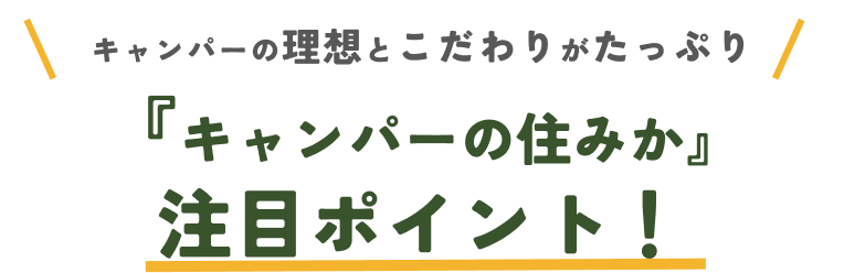 『キャンパーの住みか』 注目ポイント!